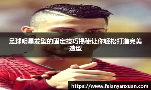 足球明星发型的固定技巧揭秘让你轻松打造完美造型