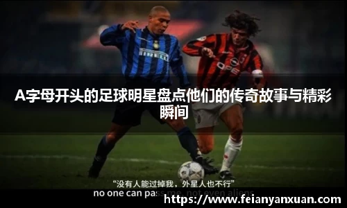 A字母开头的足球明星盘点他们的传奇故事与精彩瞬间