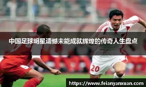 中国足球明星遗憾未能成就辉煌的传奇人生盘点