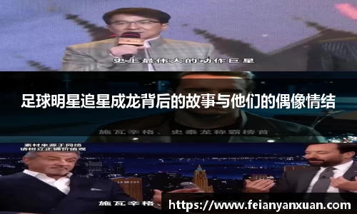 足球明星追星成龙背后的故事与他们的偶像情结