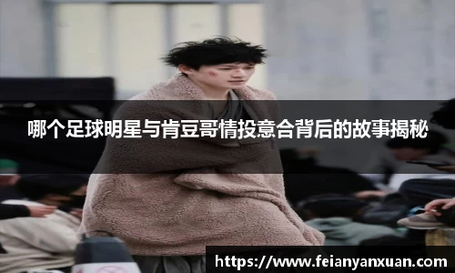 哪个足球明星与肯豆哥情投意合背后的故事揭秘
