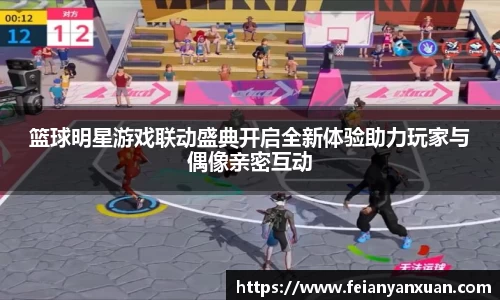 篮球明星游戏联动盛典开启全新体验助力玩家与偶像亲密互动